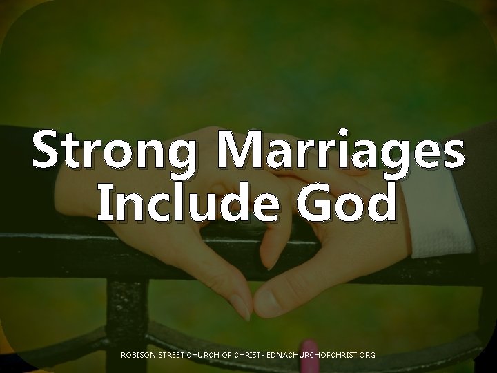 Strong Marriages Include God ROBISON STREET CHURCH OF CHRIST- EDNACHURCHOFCHRIST. ORG 