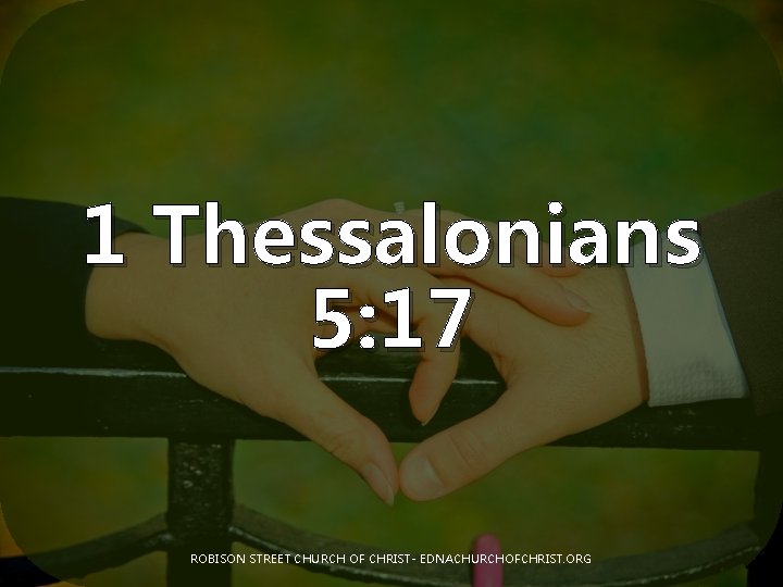 1 Thessalonians 5: 17 ROBISON STREET CHURCH OF CHRIST- EDNACHURCHOFCHRIST. ORG 