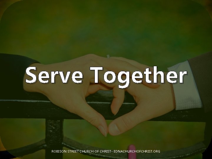 Serve Together ROBISON STREET CHURCH OF CHRIST- EDNACHURCHOFCHRIST. ORG 
