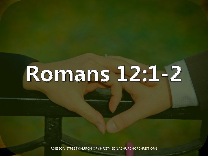Romans 12: 1 -2 ROBISON STREET CHURCH OF CHRIST- EDNACHURCHOFCHRIST. ORG 