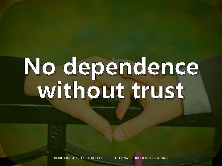 No dependence without trust ROBISON STREET CHURCH OF CHRIST- EDNACHURCHOFCHRIST. ORG 