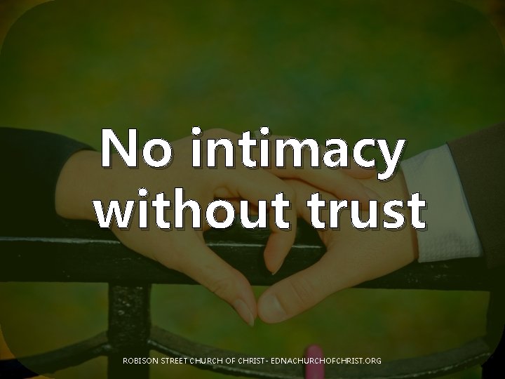 No intimacy without trust ROBISON STREET CHURCH OF CHRIST- EDNACHURCHOFCHRIST. ORG 