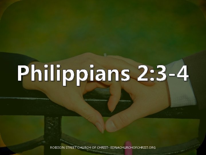 Philippians 2: 3 -4 ROBISON STREET CHURCH OF CHRIST- EDNACHURCHOFCHRIST. ORG 