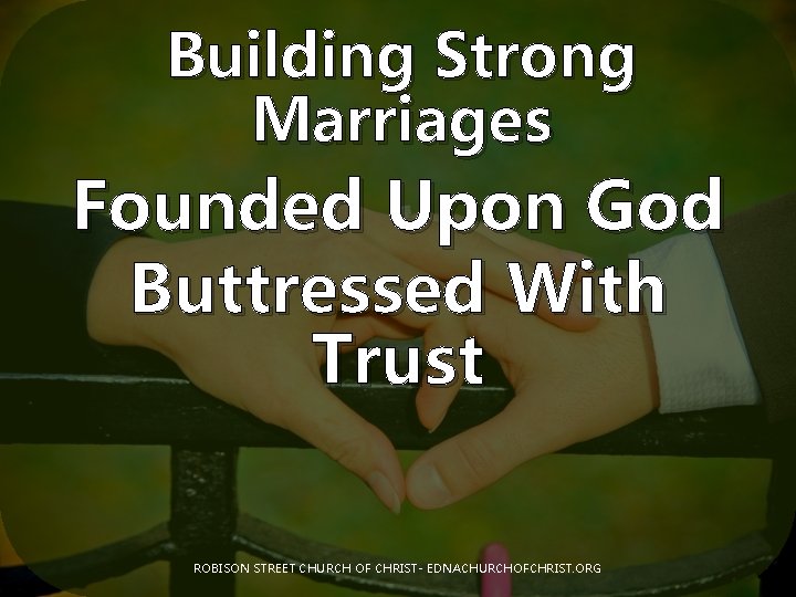 Building Strong Marriages Founded Upon God Buttressed With Trust ROBISON STREET CHURCH OF CHRIST-