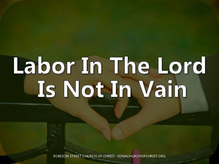 Labor In The Lord Is Not In Vain ROBISON STREET CHURCH OF CHRIST- EDNACHURCHOFCHRIST.