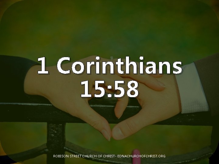 1 Corinthians 15: 58 ROBISON STREET CHURCH OF CHRIST- EDNACHURCHOFCHRIST. ORG 