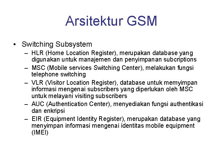 Arsitektur GSM • Switching Subsystem – HLR (Home Location Register), merupakan database yang digunakan