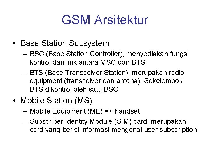 GSM Arsitektur • Base Station Subsystem – BSC (Base Station Controller), menyediakan fungsi kontrol