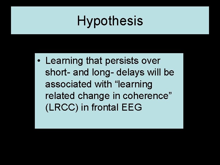 Hypothesis • Learning that persists over short- and long- delays will be associated with