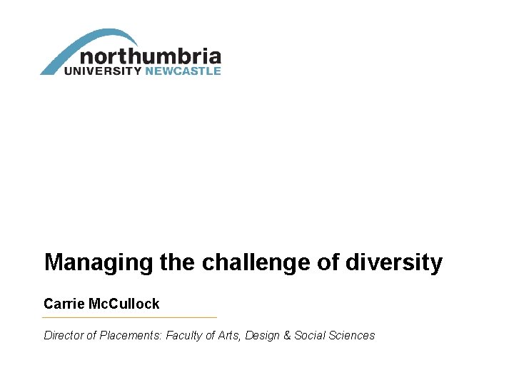 Managing the challenge of diversity Carrie Mc. Cullock Director of Placements: Faculty of Arts,