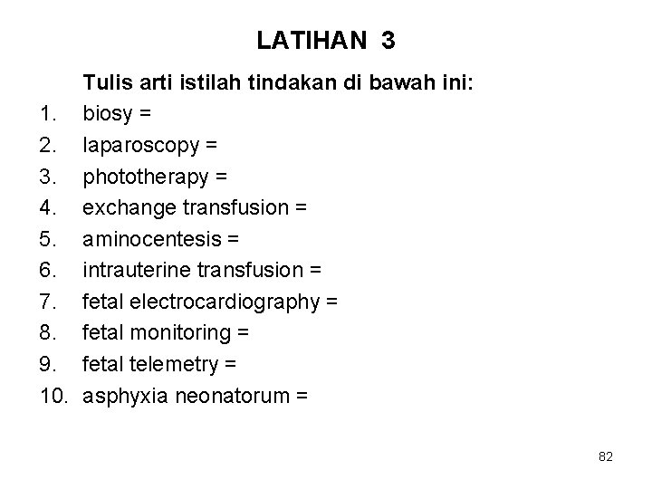 LATIHAN 3 Tulis arti istilah tindakan di bawah ini: 1. biosy = 2. laparoscopy