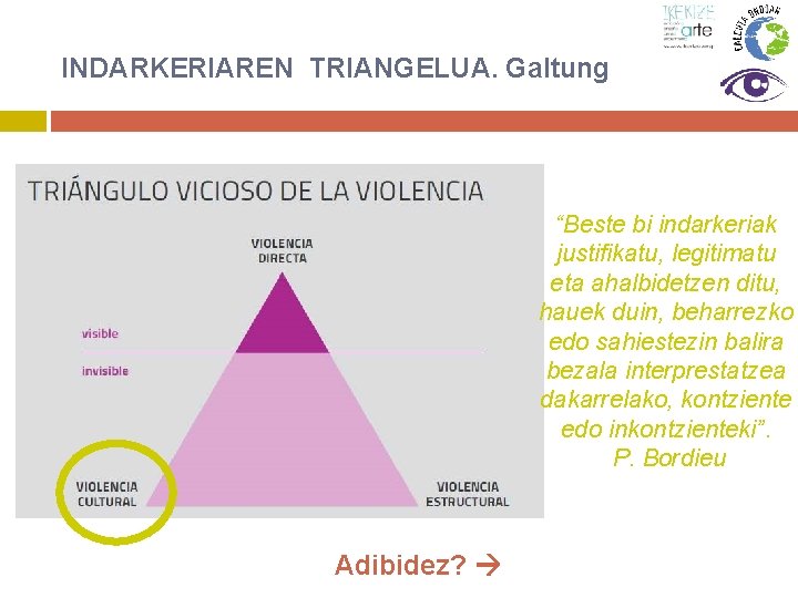 INDARKERIAREN TRIANGELUA. Galtung “Beste bi indarkeriak justifikatu, legitimatu eta ahalbidetzen ditu, hauek duin, beharrezko