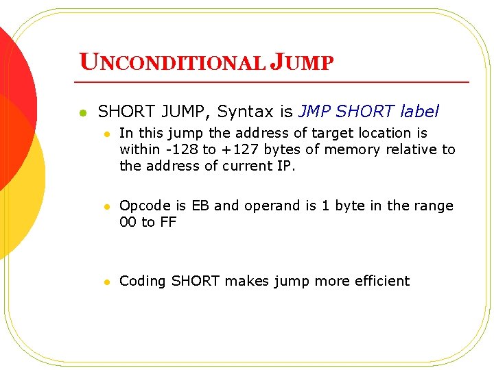 UNCONDITIONAL JUMP l SHORT JUMP, Syntax is JMP SHORT label l In this jump UNCONDITIONAL JUMP l SHORT JUMP, Syntax is JMP SHORT label l In this jump