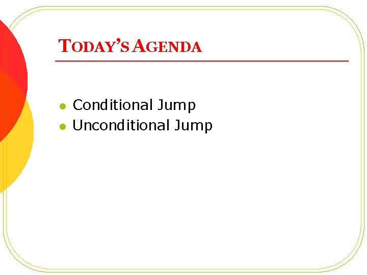 TODAY’S AGENDA l l Conditional Jump Unconditional Jump TODAY’S AGENDA l l Conditional Jump Unconditional Jump