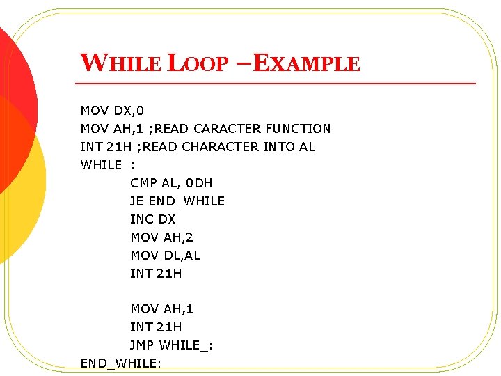 WHILE LOOP –EXAMPLE MOV DX, 0 MOV AH, 1 ; READ CARACTER FUNCTION INT