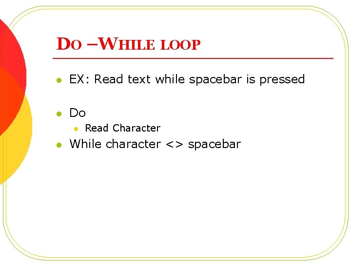 DO –WHILE LOOP l EX: Read text while spacebar is pressed l Do l DO –WHILE LOOP l EX: Read text while spacebar is pressed l Do l