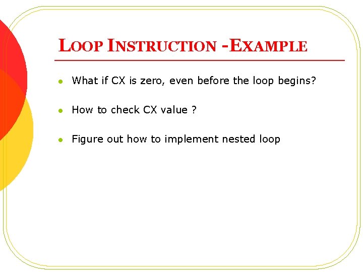 LOOP INSTRUCTION - EXAMPLE l What if CX is zero, even before the loop LOOP INSTRUCTION - EXAMPLE l What if CX is zero, even before the loop