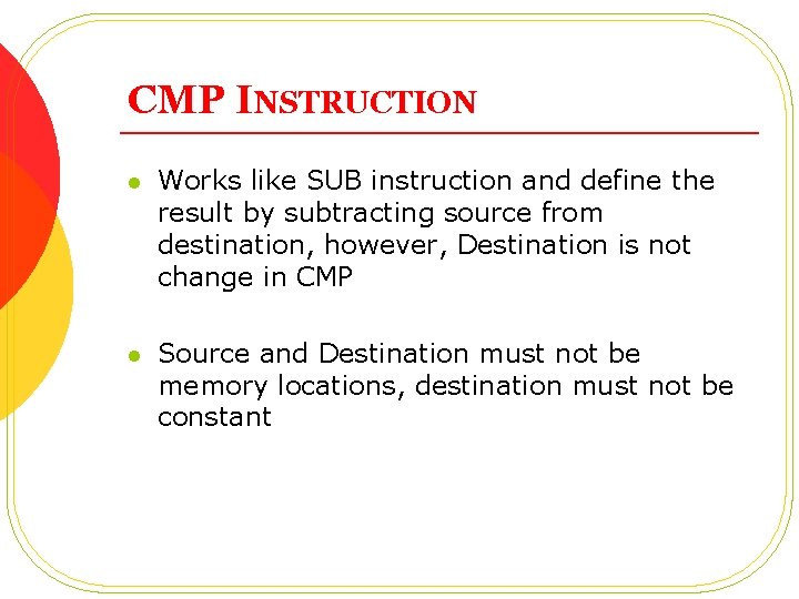 CMP INSTRUCTION l Works like SUB instruction and define the result by subtracting source CMP INSTRUCTION l Works like SUB instruction and define the result by subtracting source
