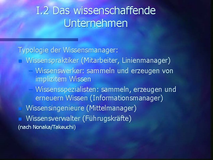 I. 2 Das wissenschaffende Unternehmen Typologie der Wissensmanager: n Wissenspraktiker (Mitarbeiter, Linienmanager) – Wissenswerker: