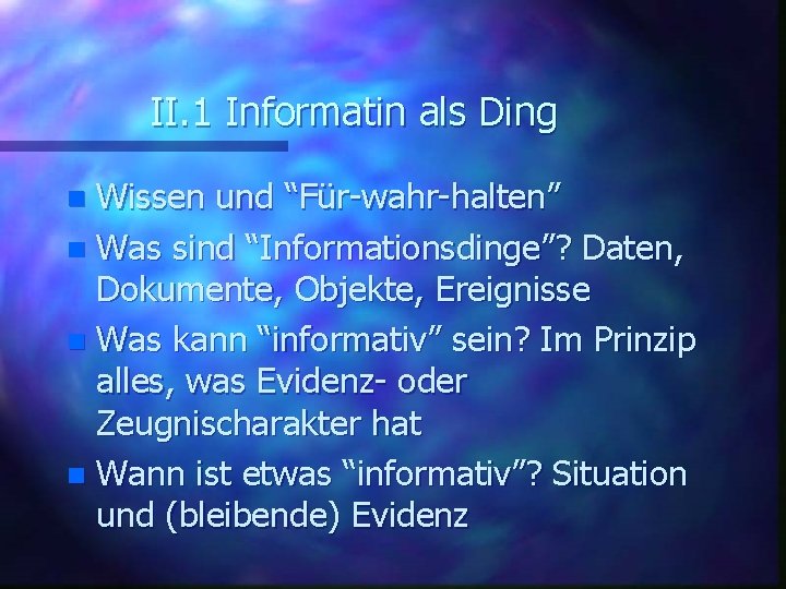 II. 1 Informatin als Ding Wissen und “Für-wahr-halten” n Was sind “Informationsdinge”? Daten, Dokumente,