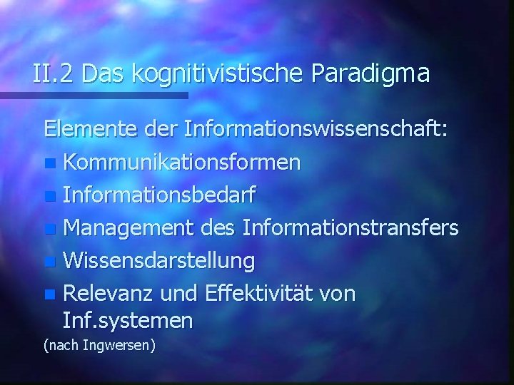 II. 2 Das kognitivistische Paradigma Elemente der Informationswissenschaft: n Kommunikationsformen n Informationsbedarf n Management