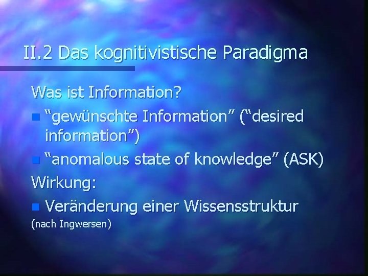 II. 2 Das kognitivistische Paradigma Was ist Information? n “gewünschte Information” (“desired information”) n