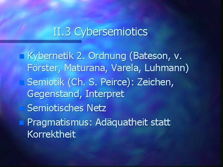 II. 3 Cybersemiotics Kybernetik 2. Ordnung (Bateson, v. Förster, Maturana, Varela, Luhmann) n Semiotik