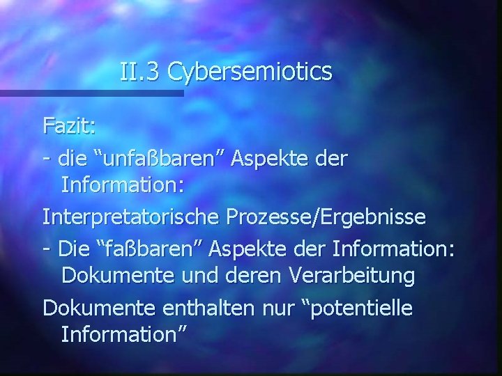 II. 3 Cybersemiotics Fazit: - die “unfaßbaren” Aspekte der Information: Interpretatorische Prozesse/Ergebnisse - Die