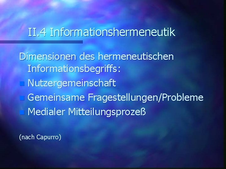 II. 4 Informationshermeneutik Dimensionen des hermeneutischen Informationsbegriffs: n Nutzergemeinschaft n Gemeinsame Fragestellungen/Probleme n Medialer