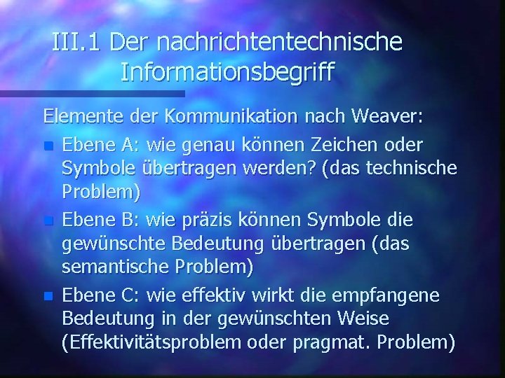 III. 1 Der nachrichtentechnische Informationsbegriff Elemente der Kommunikation nach Weaver: n Ebene A: wie