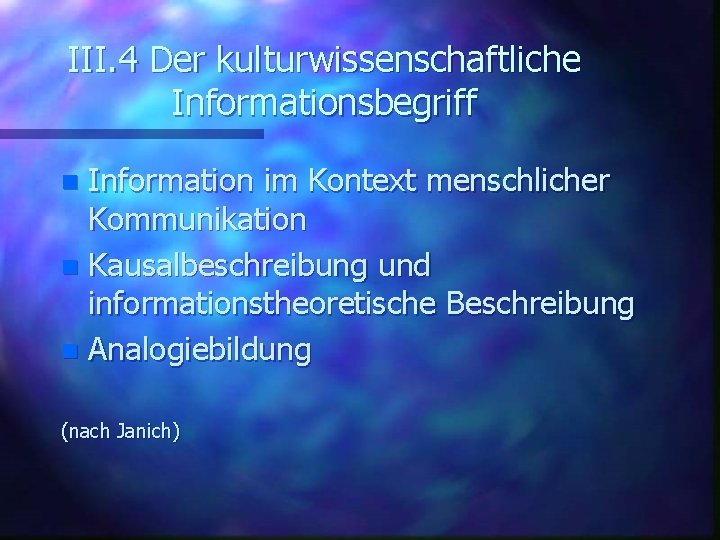 III. 4 Der kulturwissenschaftliche Informationsbegriff Information im Kontext menschlicher Kommunikation n Kausalbeschreibung und informationstheoretische