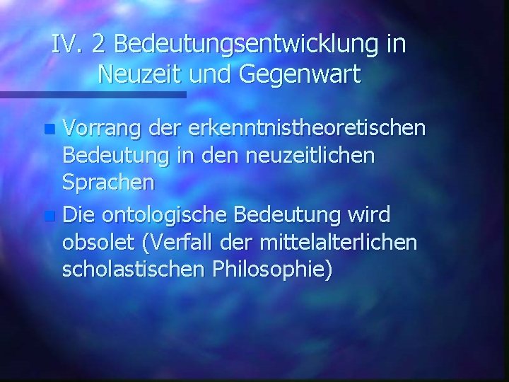 IV. 2 Bedeutungsentwicklung in Neuzeit und Gegenwart Vorrang der erkenntnistheoretischen Bedeutung in den neuzeitlichen