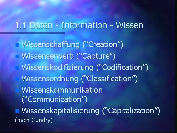 I. 1 Daten - Information - Wissenschaffung (“Creation”) n Wissenserwerb (“Capture”) n Wissenskodifizierung (“Codification”)