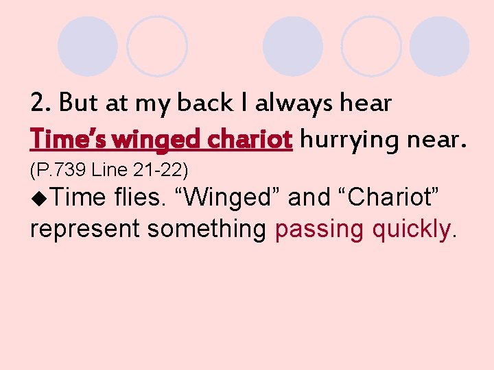 2. But at my back I always hear Time’s winged chariot hurrying near. (P.