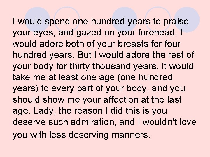 I would spend one hundred years to praise your eyes, and gazed on your