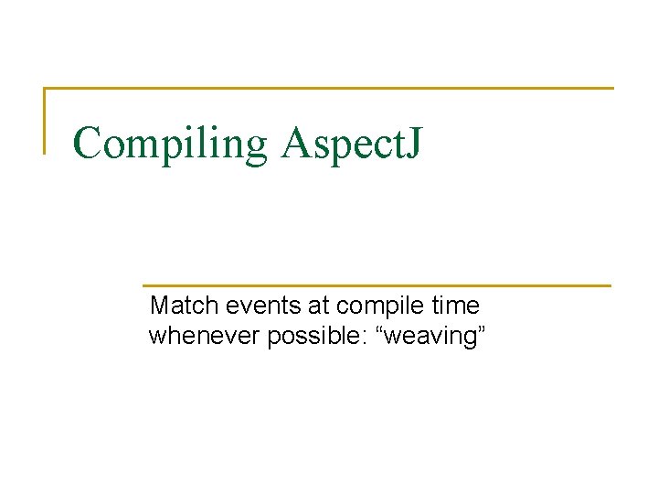 Compiling Aspect. J Match events at compile time whenever possible: “weaving” Compiling Aspect. J Match events at compile time whenever possible: “weaving”