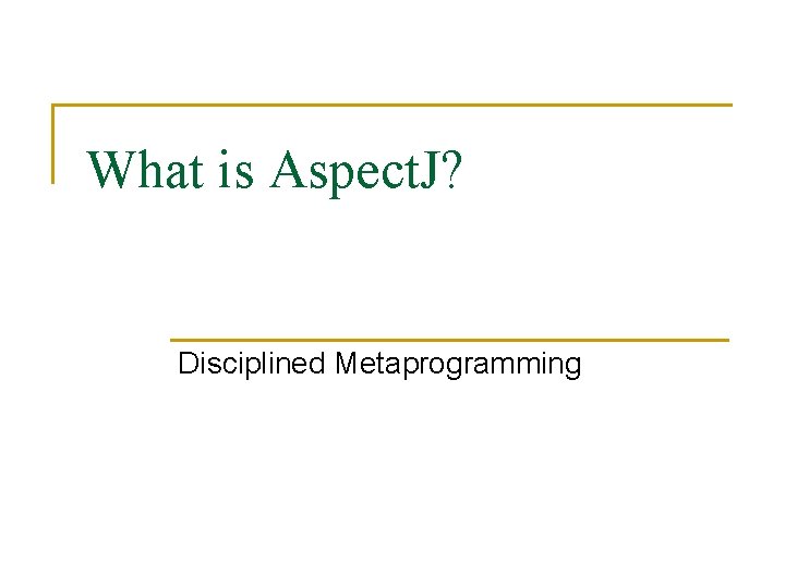 What is Aspect. J? Disciplined Metaprogramming What is Aspect. J? Disciplined Metaprogramming