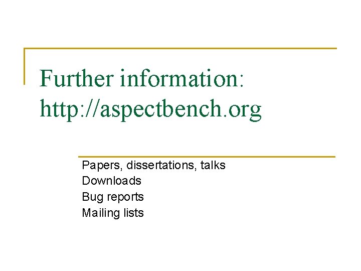 Further information: http: //aspectbench. org Papers, dissertations, talks Downloads Bug reports Mailing lists Further information: http: //aspectbench. org Papers, dissertations, talks Downloads Bug reports Mailing lists