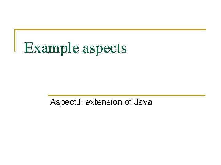 Example aspects Aspect. J: extension of Java Example aspects Aspect. J: extension of Java