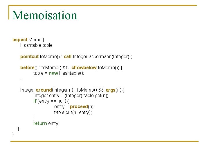 Memoisation aspect Memo { Hashtable; pointcut to. Memo() : call(Integer ackermann(Integer)); before() : to. Memoisation aspect Memo { Hashtable; pointcut to. Memo() : call(Integer ackermann(Integer)); before() : to.