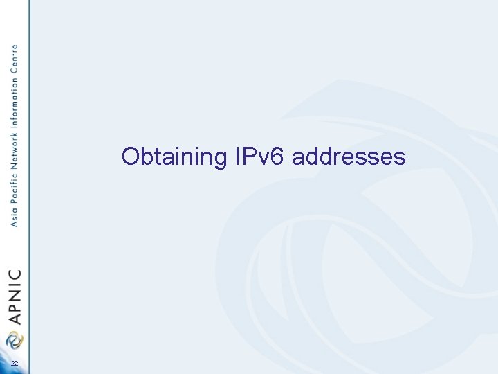 Obtaining IPv 6 addresses 22 