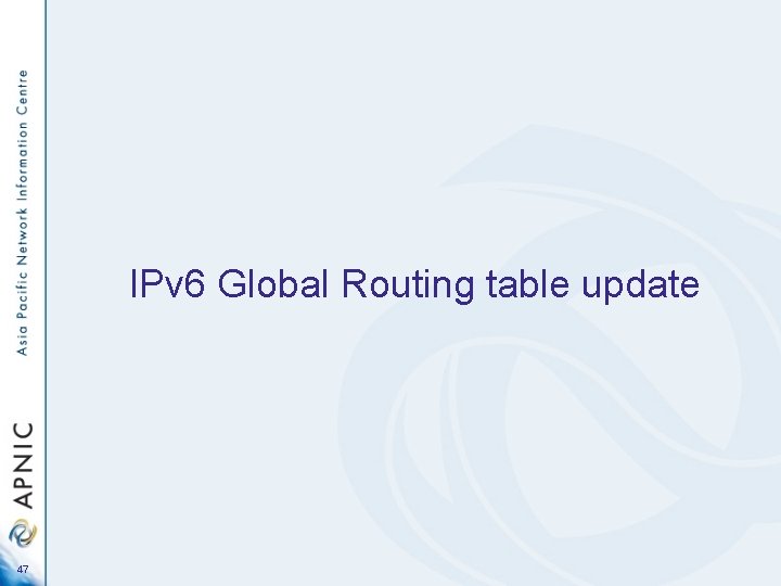 IPv 6 Global Routing table update 47 