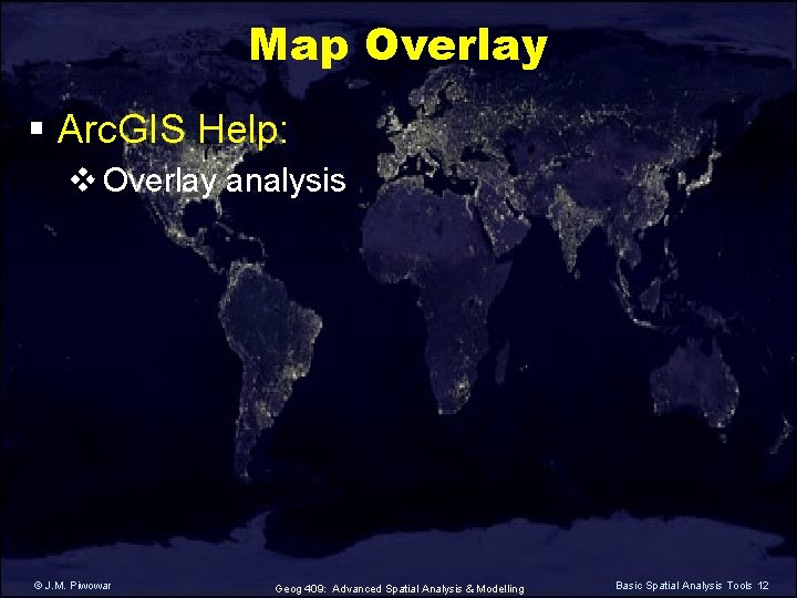Map Overlay § Arc. GIS Help: v Overlay analysis © J. M. Piwowar Geog