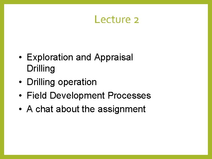 Lecture 2 • Exploration and Appraisal Drilling • Drilling operation • Field Development Processes