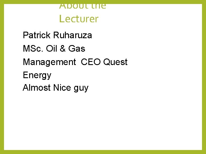 About the Lecturer Patrick Ruharuza MSc. Oil & Gas Management CEO Quest Energy Almost