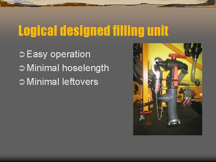 Logical designed filling unit Ü Easy operation Ü Minimal hoselength Ü Minimal leftovers 