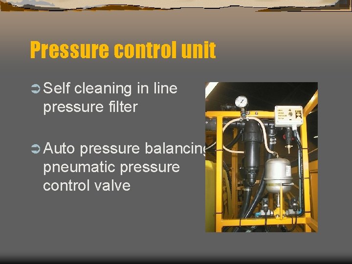 Pressure control unit Ü Self cleaning in line pressure filter Ü Auto pressure balancing