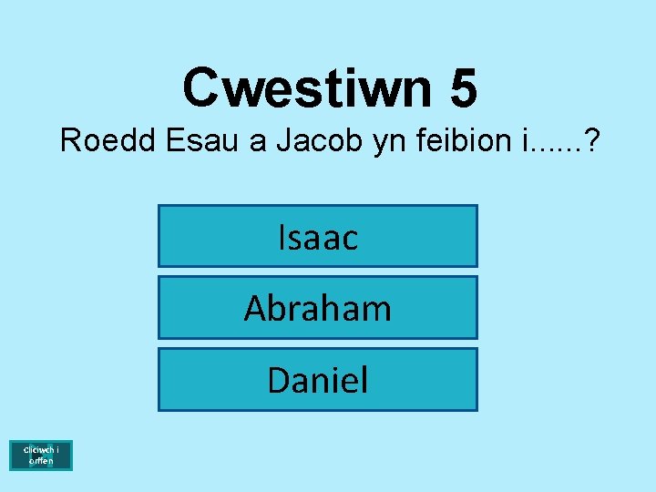 Cwestiwn 5 Roedd Esau a Jacob yn feibion i. . . ? Isaac Abraham