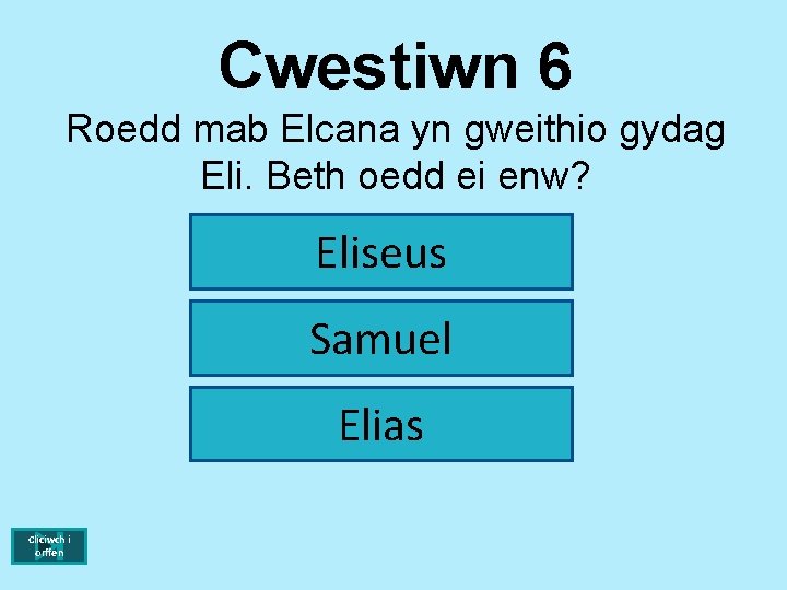 Cwestiwn 6 Roedd mab Elcana yn gweithio gydag Eli. Beth oedd ei enw? Eliseus