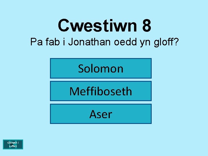 Cwestiwn 8 Pa fab i Jonathan oedd yn gloff? Solomon Meffiboseth Aser Cliciwch i